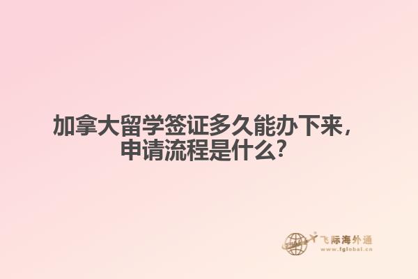 加拿大留學(xué)簽證多久能辦下來，申請流程是什么？
