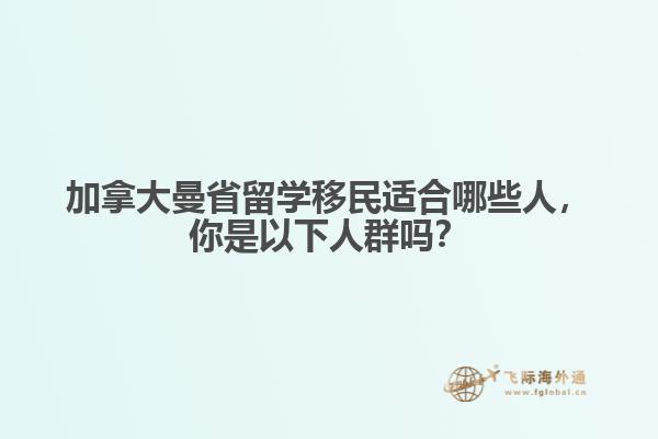 加拿大曼省留學(xué)移民適合哪些人，你是以下人群嗎？