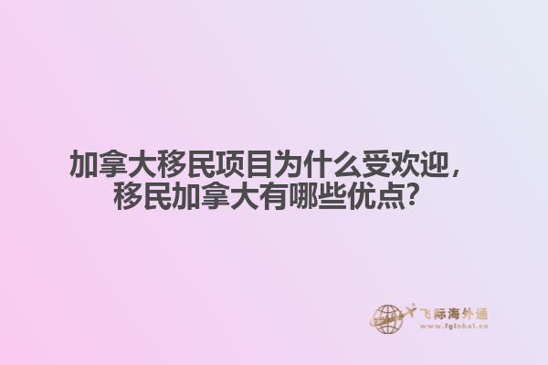 加拿大移民項(xiàng)目為什么受歡迎，移民加拿大有哪些優(yōu)點(diǎn)？
