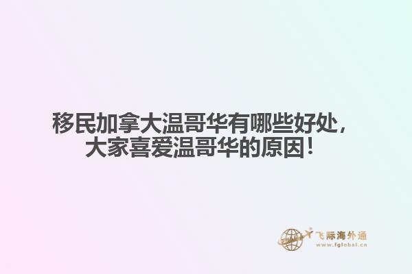 移民加拿大溫哥華有哪些好處，大家喜愛(ài)溫哥華的原因！
