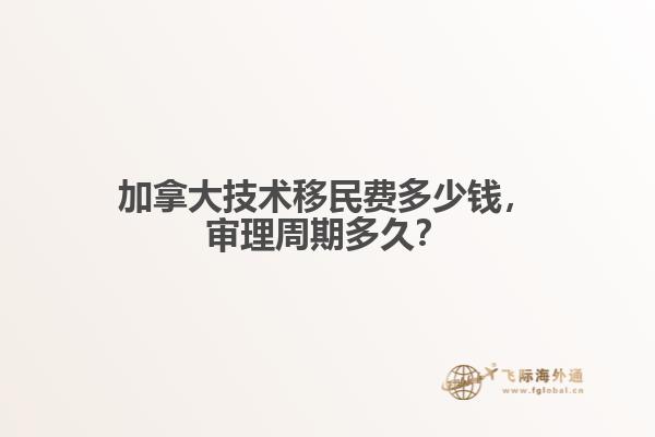 加拿大技術(shù)移民費(fèi)多少錢，審理周期多久？