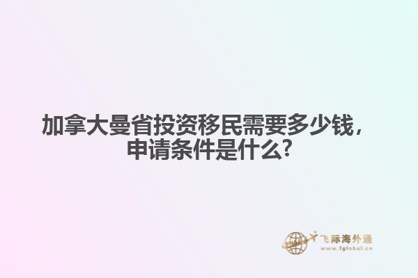 加拿大曼省投資移民需要多少錢，申請條件是什么?