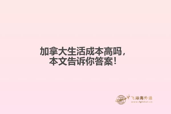 加拿大生活成本高嗎，本文告訴你答案！