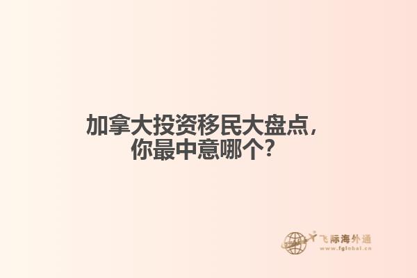 加拿大投資移民大盤點(diǎn)，你最中意哪個(gè)？