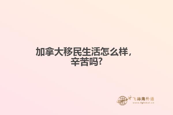 加拿大移民生活怎么樣，辛苦嗎?