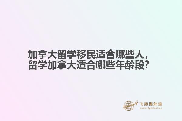 加拿大留學(xué)移民適合哪些人，留學(xué)加拿大適合哪些年齡段？