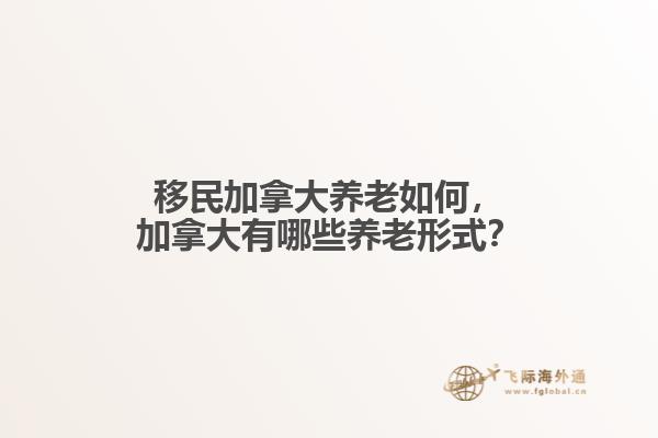 移民加拿大養(yǎng)老如何，加拿大有哪些養(yǎng)老形式？