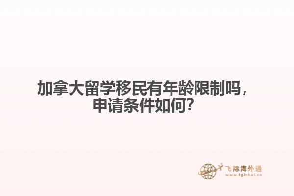 加拿大留學移民有年齡限制嗎，申請條件如何？