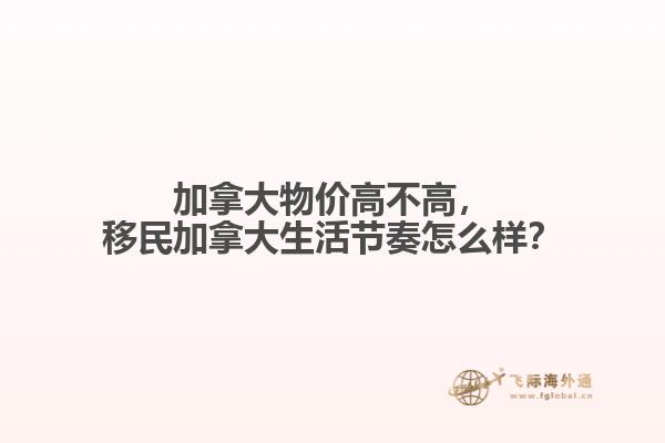 加拿大物價高不高，移民加拿大生活節(jié)奏怎么樣？