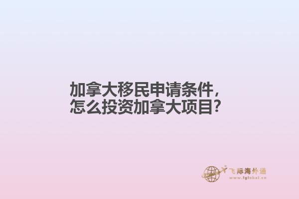 加拿大移民申請條件，怎么投資加拿大項目？