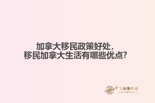 加拿大移民政策好處，移民加拿大生活有哪些優(yōu)點(diǎn)？
