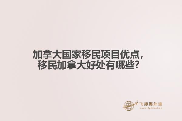 加拿大國家移民項(xiàng)目優(yōu)點(diǎn)，移民加拿大好處有哪些？