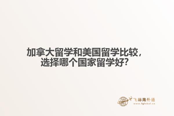 加拿大留學和美國留學比較，選擇哪個國家留學好？