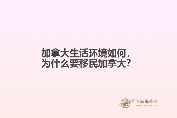 加拿大生活環(huán)境如何，為什么要移民加拿大？