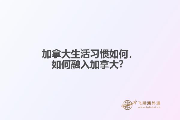 加拿大生活習(xí)慣如何，如何融入加拿大？