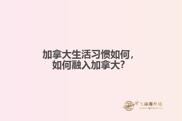 加拿大生活習(xí)慣如何，如何融入加拿大？