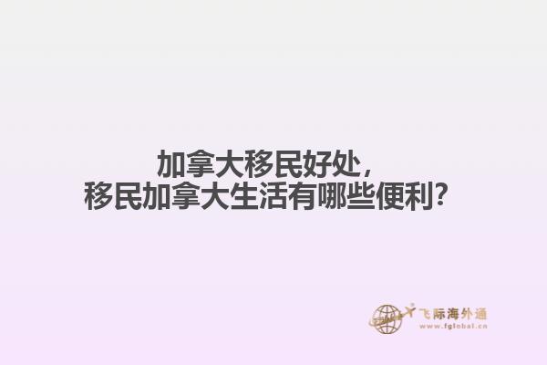 加拿大移民好處，移民加拿大生活有哪些便利？
