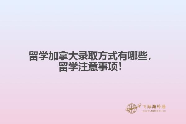 留學(xué)加拿大錄取方式有哪些，留學(xué)注意事項！