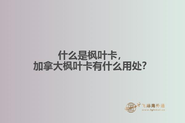 什么是楓葉卡，加拿大楓葉卡有什么用處？