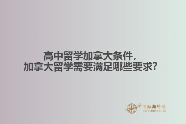 高中留學加拿大條件，加拿大留學需要滿足哪些要求？