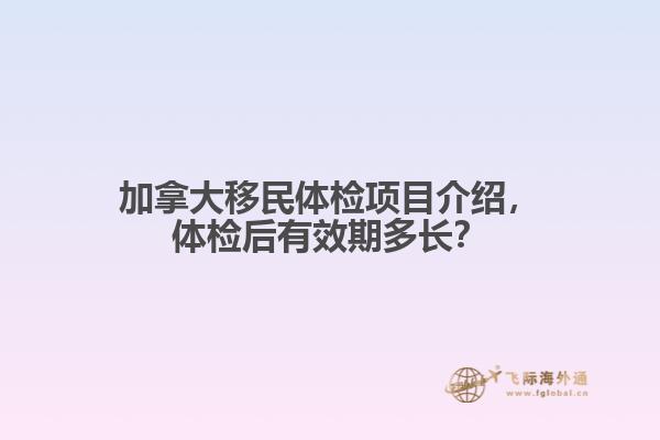 加拿大移民體檢項(xiàng)目介紹，體檢后有效期多長？