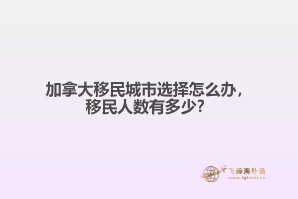 加拿大移民城市選擇怎么辦，移民人數(shù)有多少？