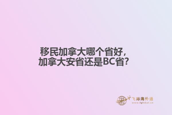 移民加拿大哪個(gè)省好，加拿大安省還是BC??？