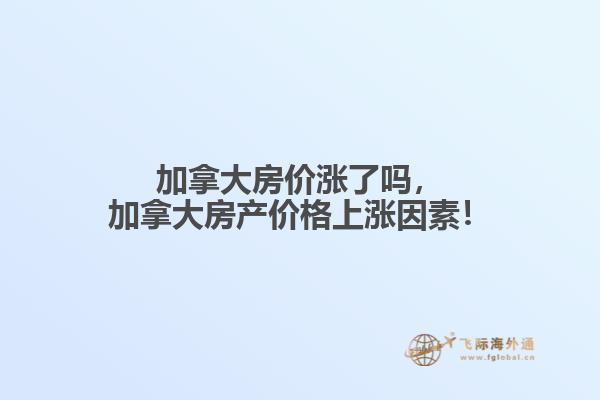 加拿大房?jī)r(jià)漲了嗎，加拿大房產(chǎn)價(jià)格上漲因素！