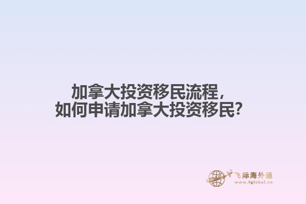 加拿大投資移民流程，如何申請加拿大投資移民？