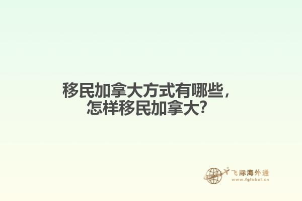 移民加拿大方式有哪些，怎樣移民加拿大？