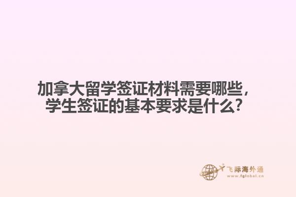 加拿大留學(xué)簽證材料需要哪些，學(xué)生簽證的基本要求是什么？