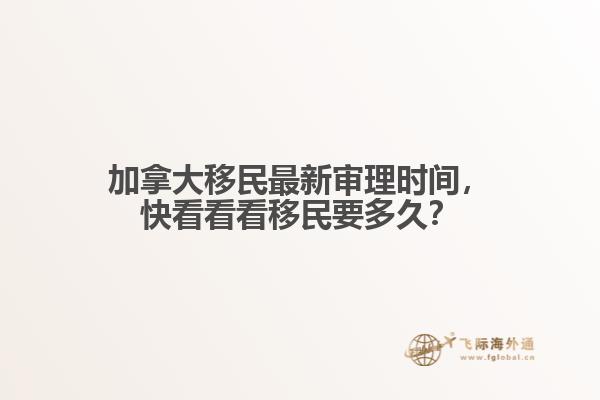 加拿大移民最新審理時間，快看看看移民要多久？
