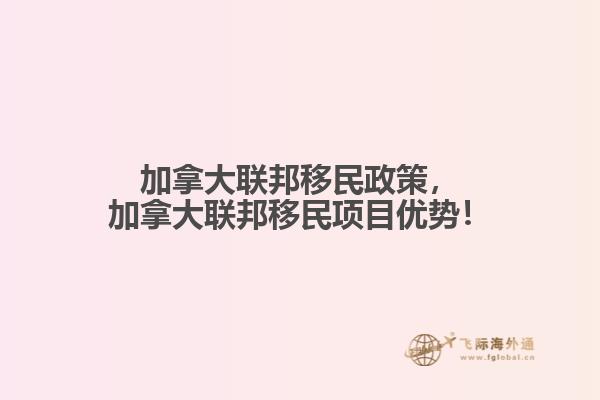 加拿大聯(lián)邦移民政策，加拿大聯(lián)邦移民項(xiàng)目?jī)?yōu)勢(shì)！
