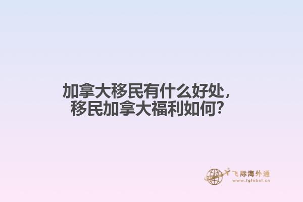 加拿大移民有什么好處，移民加拿大福利如何？