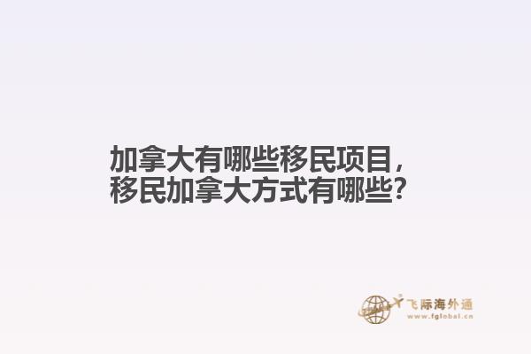 加拿大有哪些移民項目，移民加拿大方式有哪些？