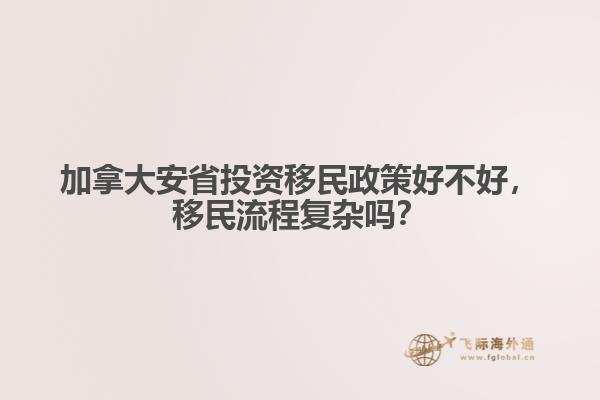 加拿大安省投資移民政策好不好，移民流程復雜嗎？