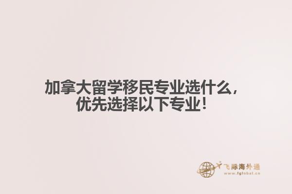 加拿大留學移民專業(yè)選什么，優(yōu)先選擇以下專業(yè)！