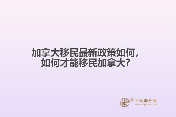 加拿大移民最新政策如何，如何才能移民加拿大？
