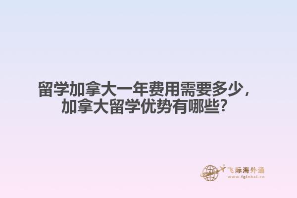 留學(xué)加拿大一年費(fèi)用需要多少，加拿大留學(xué)優(yōu)勢(shì)有哪些？