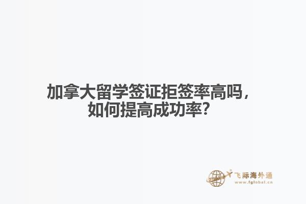 加拿大留學(xué)簽證拒簽率高嗎，如何提高成功率？