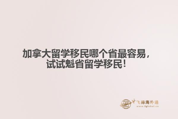 加拿大留學移民哪個省最容易，試試魁省留學移民！