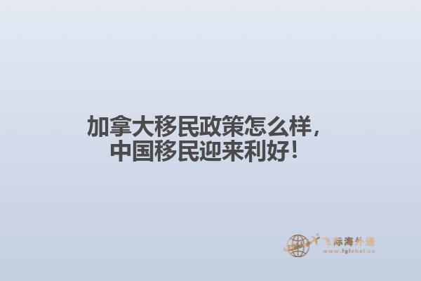 加拿大移民政策怎么樣，中國(guó)移民迎來(lái)利好！