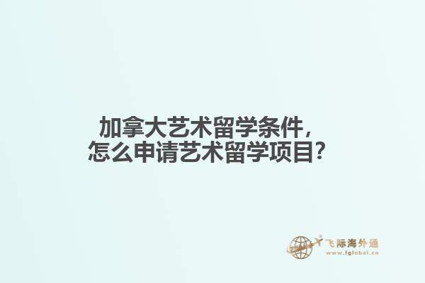 加拿大藝術(shù)留學(xué)條件，怎么申請(qǐng)藝術(shù)留學(xué)項(xiàng)目？