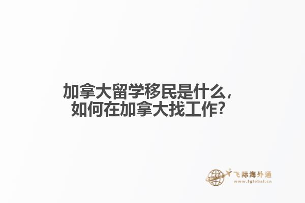 加拿大留學(xué)移民是什么，如何在加拿大找工作？