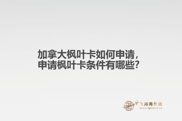 加拿大楓葉卡如何申請(qǐng)，申請(qǐng)楓葉卡條件有哪些？