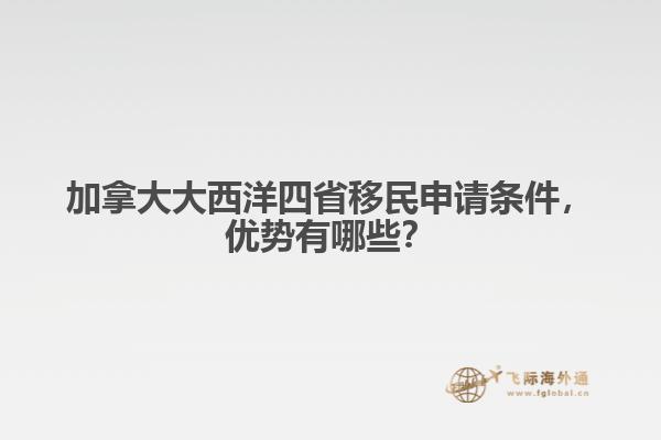 加拿大大西洋四省移民申請條件，優(yōu)勢有哪些？