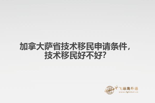 加拿大薩省技術(shù)移民申請(qǐng)條件，技術(shù)移民好不好？