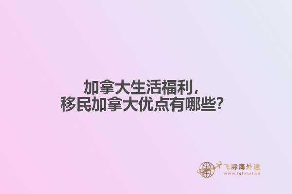 加拿大生活福利，移民加拿大優(yōu)點有哪些？