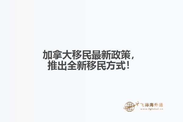 加拿大移民最新政策，推出全新移民方式！