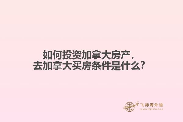 如何投資加拿大房產(chǎn)，去加拿大買房條件是什么？